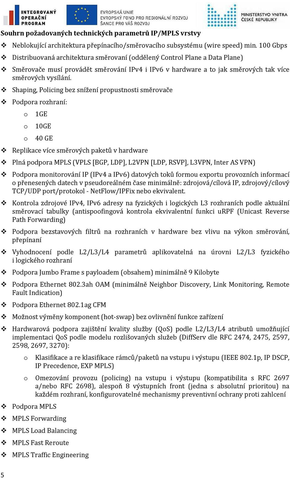 Shaping, Policing bez snížení propustnosti směrovače Podpora rozhraní: o o o 1GE 10GE 40 GE Replikace více směrových paketů v hardware Plná podpora MPLS (VPLS [BGP, LDP], L2VPN [LDP, RSVP], L3VPN,