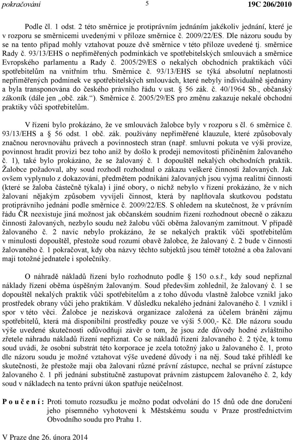 93/13/EHS o nepřiměřených podmínkách ve spotřebitelských smlouvách a směrnice Evropského parlamentu a Rady č. 2005/29/ES o nekalých obchodních praktikách vůči spotřebitelům na vnitřním trhu.