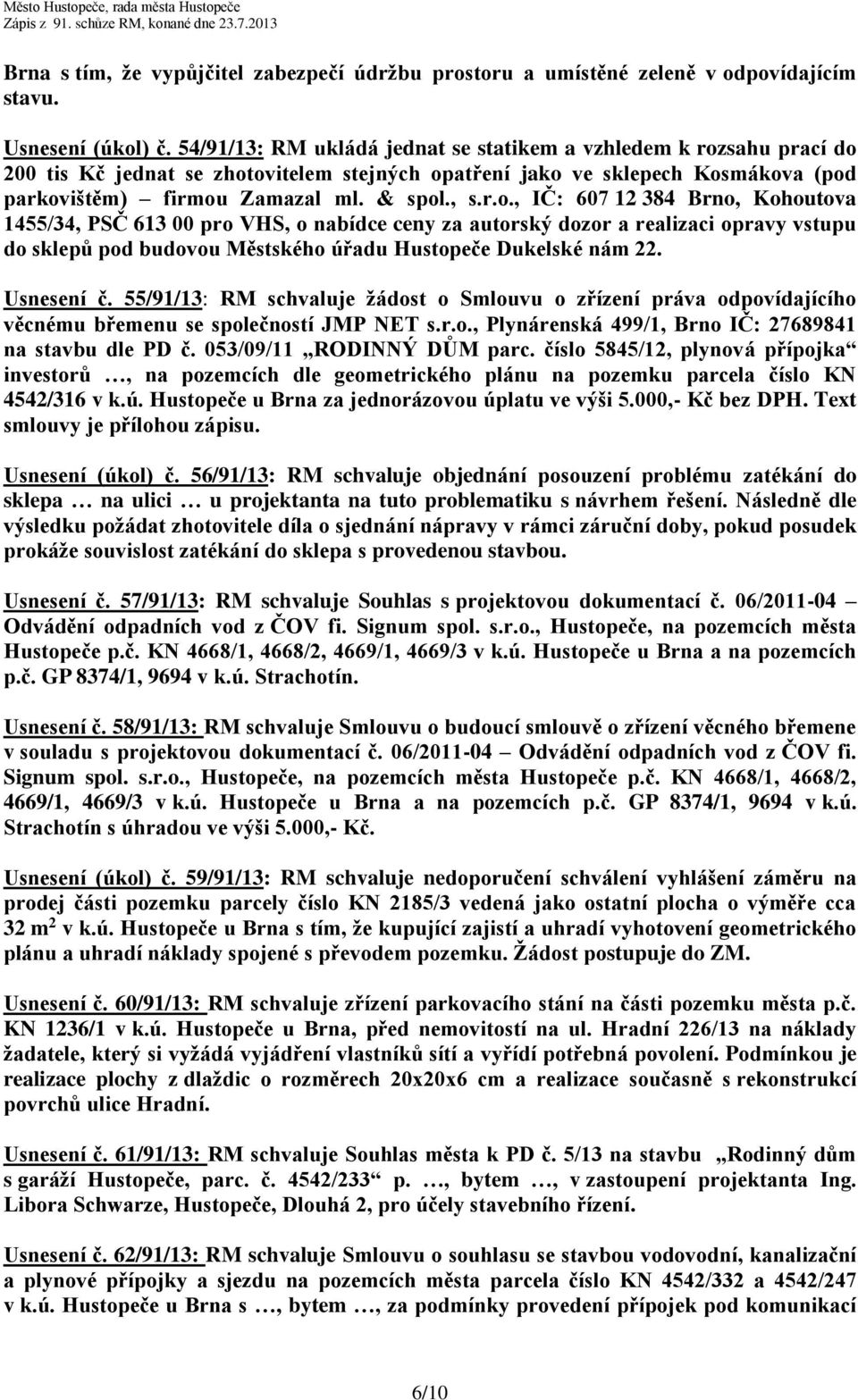 sahu prací do 200 tis Kč jednat se zhotovitelem stejných opatření jako ve sklepech Kosmákova (pod parkovištěm) firmou Zamazal ml. & spol., s.r.o., IČ: 607 12 384 Brno, Kohoutova 1455/34, PSČ 613 00 pro VHS, o nabídce ceny za autorský dozor a realizaci opravy vstupu do sklepů pod budovou Městského úřadu Hustopeče Dukelské nám 22.