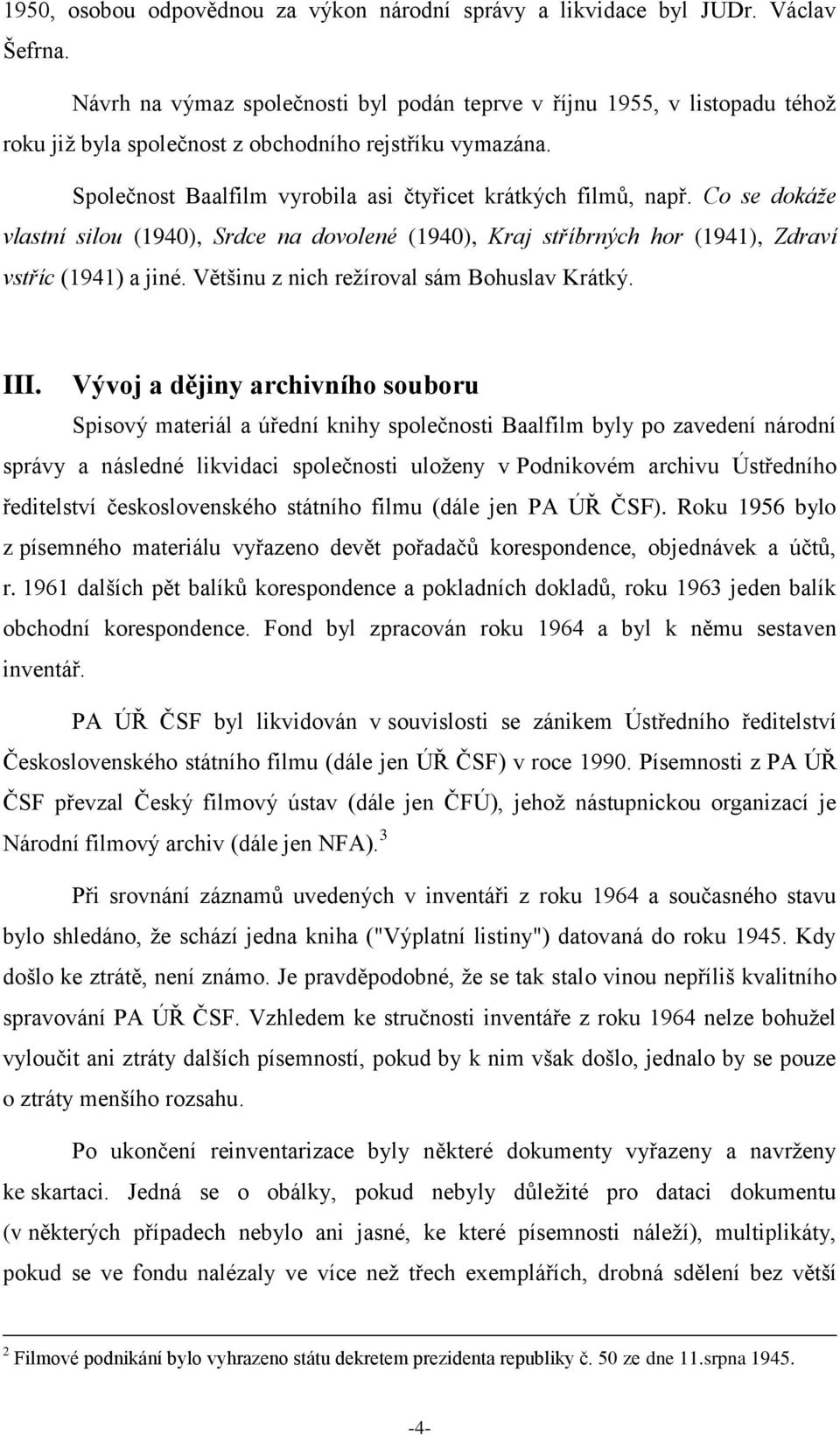 Co se dokáže vlastní silou (1940), Srdce na dovolené (1940), Kraj stříbrných hor (1941), Zdraví vstříc (1941) a jiné. Většinu z nich režíroval sám Bohuslav Krátký. III.