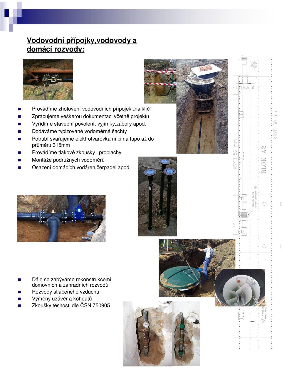 Dodáváme typizované vodoměrné šachty Potrubí svařujeme elektrotvarovkami či na tupo až do průměru 315mm Provádíme tlakové zkoušky i