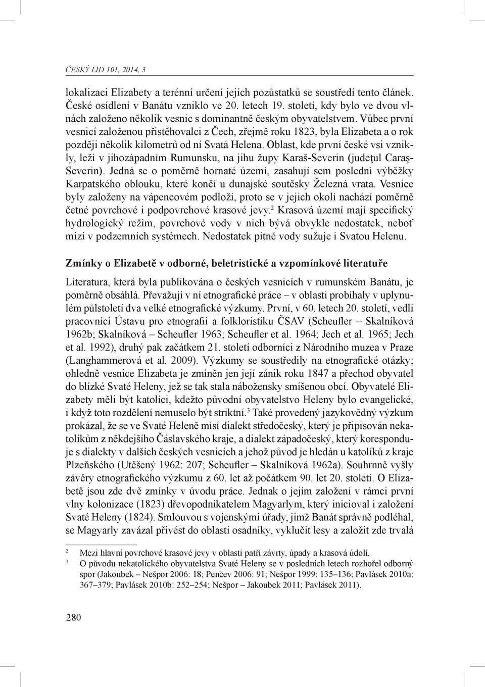 Vůbec první vesnicí založenou přistěhovalci z Čech, zřejmě roku 1823, byla Elizabeta a o rok později několik kilometrů od ní Svatá Helena.