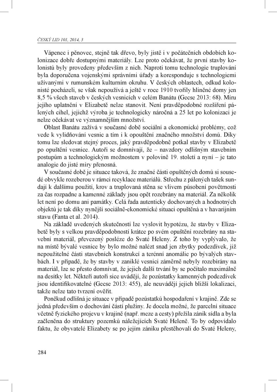 Naproti tomu technologie truplování byla doporučena vojenskými správními úřady a koresponduje s technologiemi užívanými v rumunském kulturním okruhu.