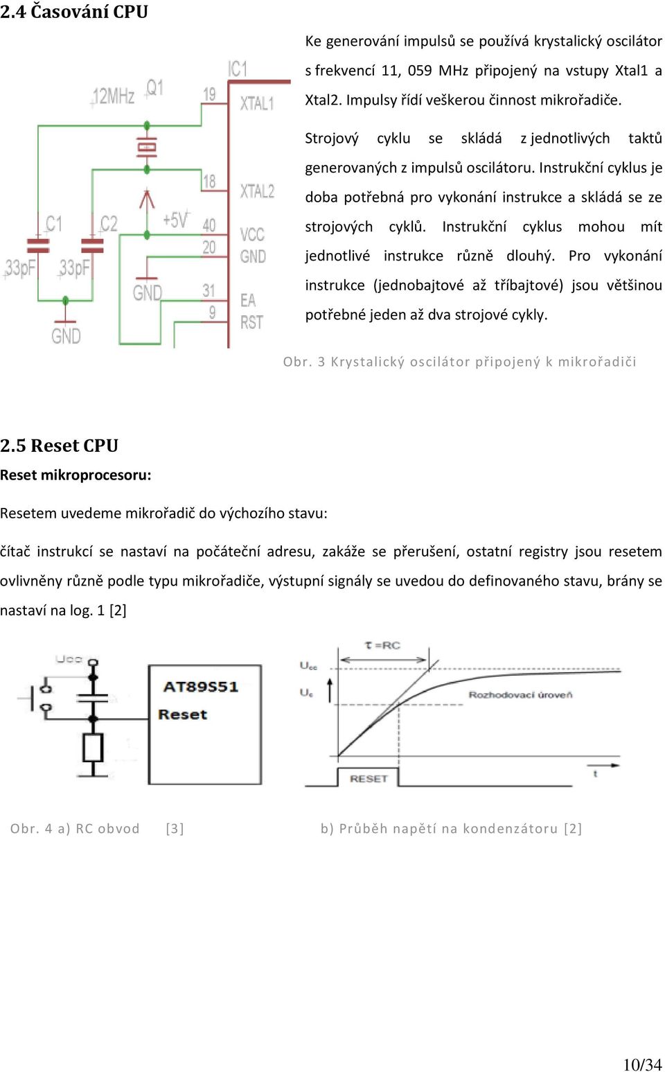 Instrukční cyklus mohou mít jednotlivé instrukce různě dlouhý. Pro vykonání instrukce (jednobajtové až tříbajtové) jsou většinou potřebné jeden až dva strojové cykly. Obr.