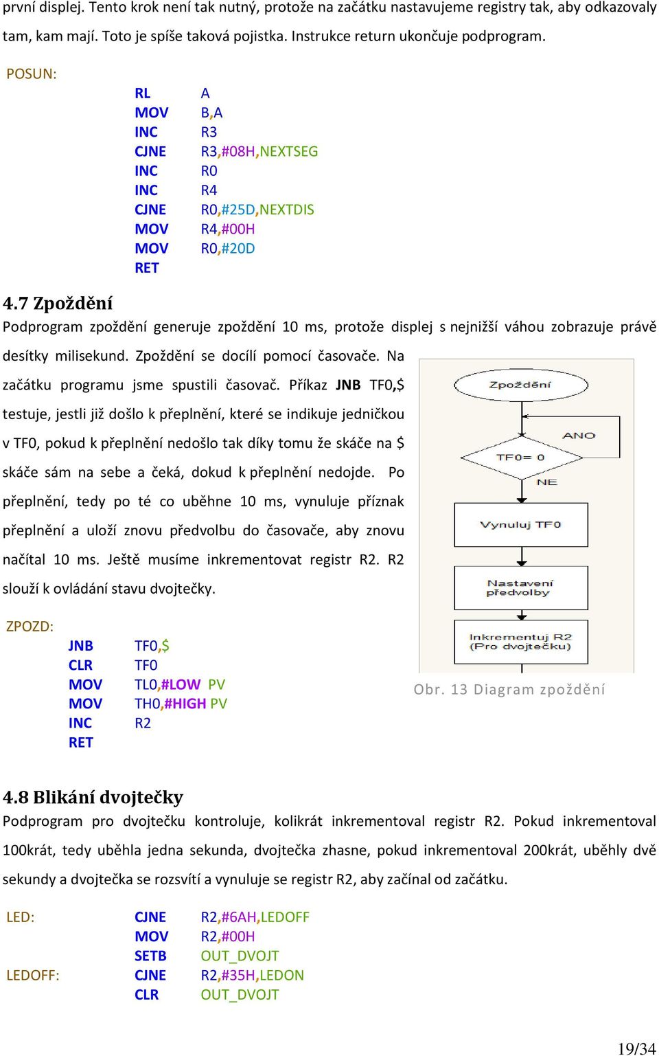 7 Zpoždění Podprogram zpoždění generuje zpoždění 10 ms, protože displej s nejnižší váhou zobrazuje právě desítky milisekund. Zpoždění se docílí pomocí časovače.