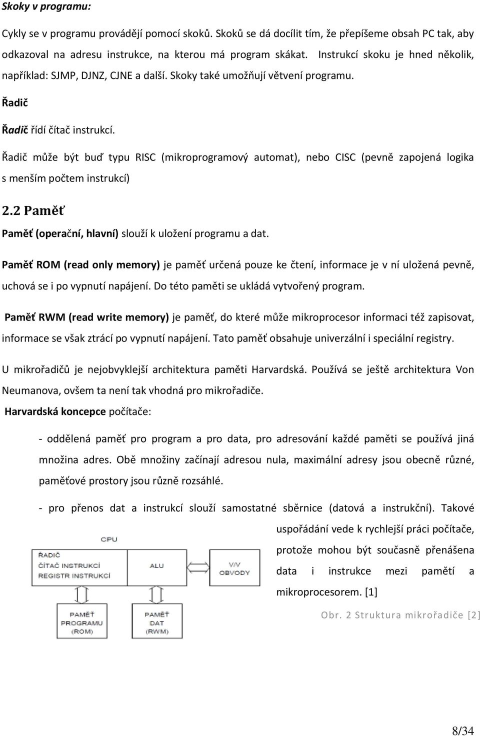 Řadič může být buď typu RISC (mikroprogramový automat), nebo CISC (pevně zapojená logika s menším počtem instrukcí) 2.2 Paměť Paměť (operační, hlavní) slouží k uložení programu a dat.