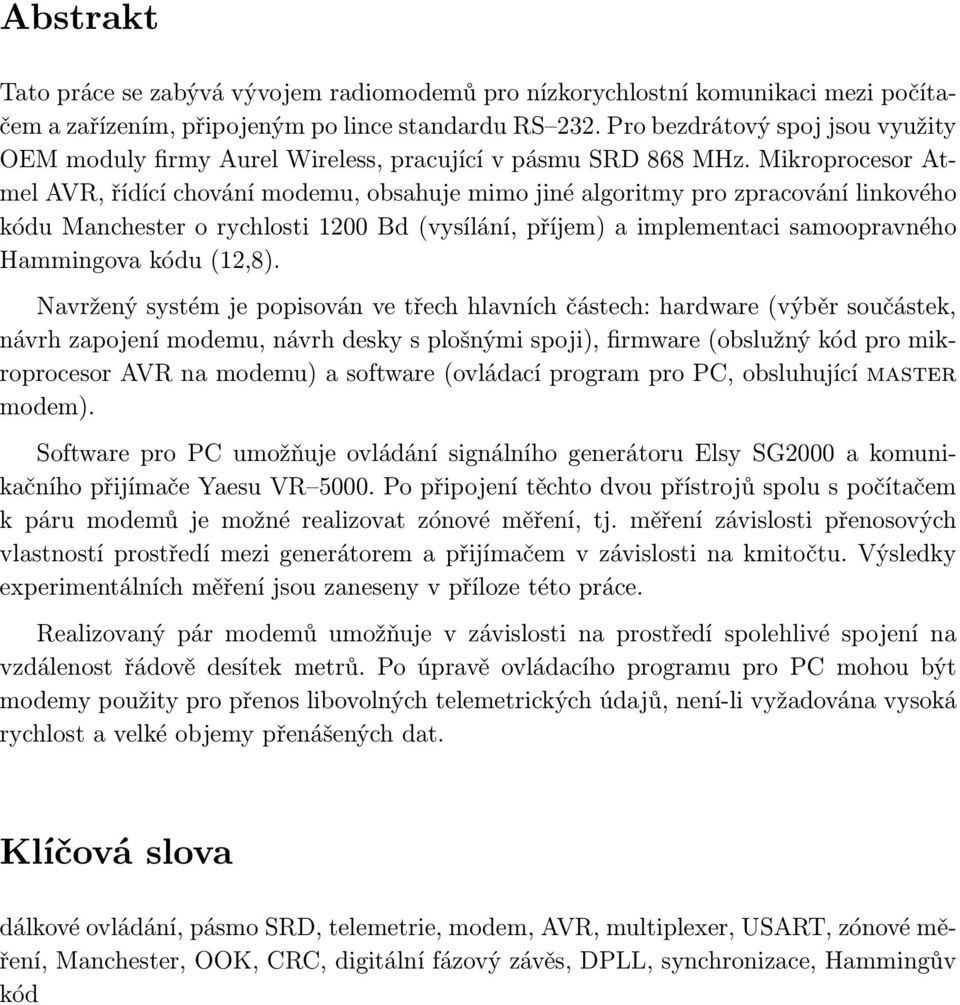 Mikroprocesor Atmel AVR, řídící chování modemu, obsahuje mimo jiné algoritmy pro zpracování linkového kódu Manchester o rychlosti 1200 Bd (vysílání, příjem) a implementaci samoopravného Hammingova