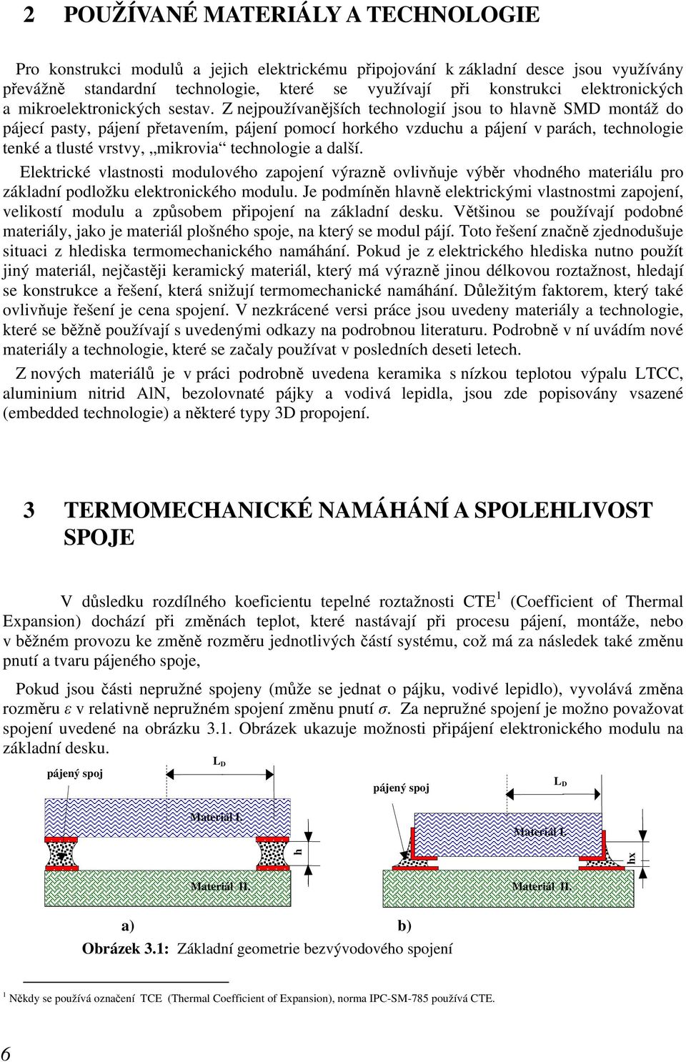 Z nejpoužívan jších technologií jsou to hlavn SMD montáž do pájecí pasty, pájení p etavením, pájení pomocí horkého vzduchu a pájení v parách, technologie tenké a tlusté vrstvy, mikrovia technologie a