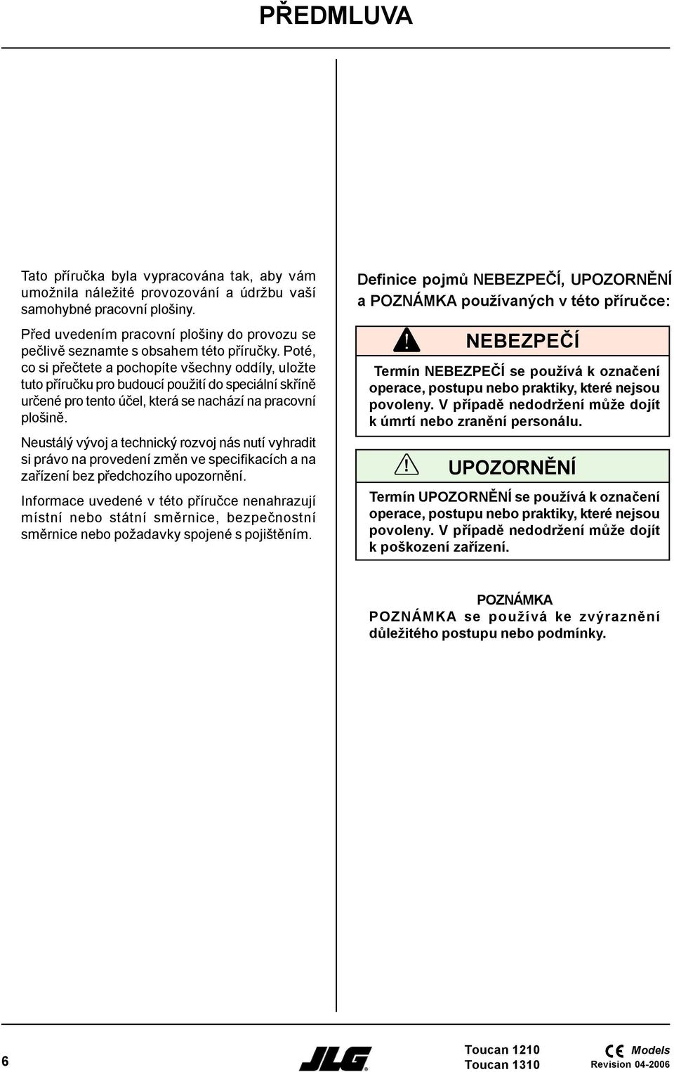 Poté, co si přečtete a pochopíte všechny oddíly, uložte tuto příručku pro budoucí použití do speciální skříně určené pro tento účel, která se nachází na pracovní plošině.