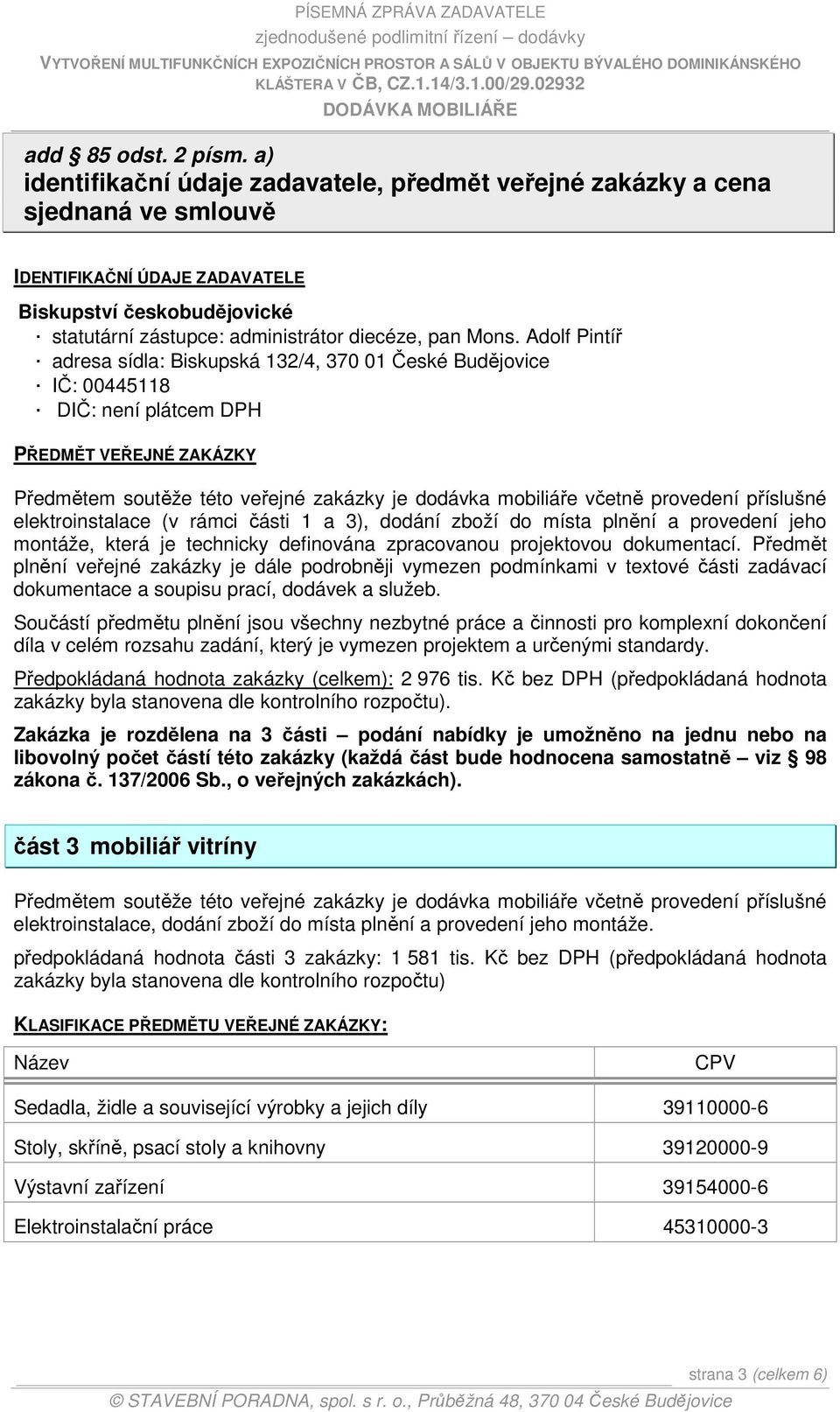 Adolf Pintíř adresa sídla: Biskupská 132/4, 370 01 České Budějovice IČ: 00445118 DIČ: není plátcem DPH PŘEDMĚT VEŘEJNÉ ZAKÁZKY Předmětem soutěže této veřejné zakázky je dodávka mobiliáře včetně