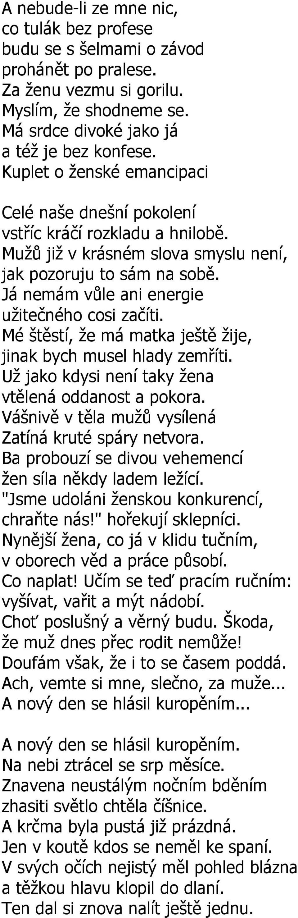 Já nemám vůle ani energie užitečného cosi začíti. Mé štěstí, že má matka ještě žije, jinak bych musel hlady zemříti. Už jako kdysi není taky žena vtělená oddanost a pokora.