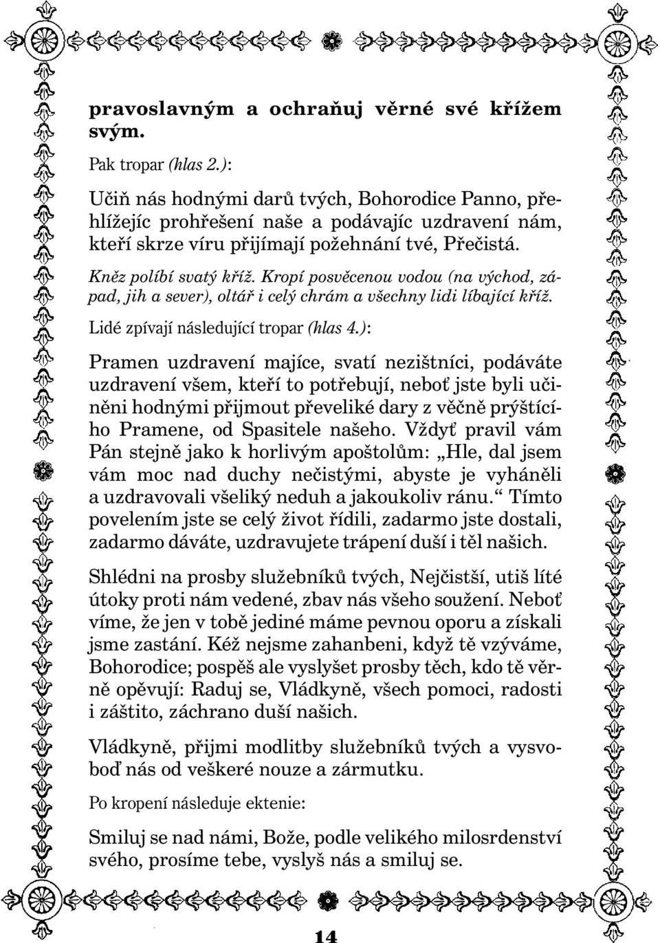 Kropí posvìcenou vodou (na východ, západ, jih a sever), oltáø i celý chrám a všechny lidi líbající køí. Lidé zpívají následující tropar (hlas 4.