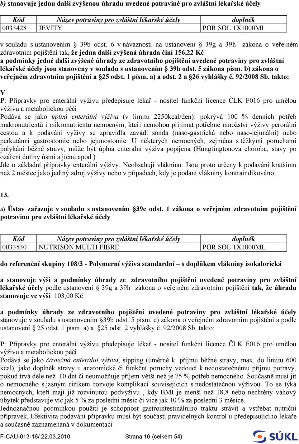 potraviny pro zvláštní lékařské účely jsou stanoveny v souladu s ustanovením 39b odst. 5 zákona písm. b) zákona o veřejném zdravotním pojištění a 25 odst. 1 písm. a) a odst. 2 a 26 vyhlášky č.