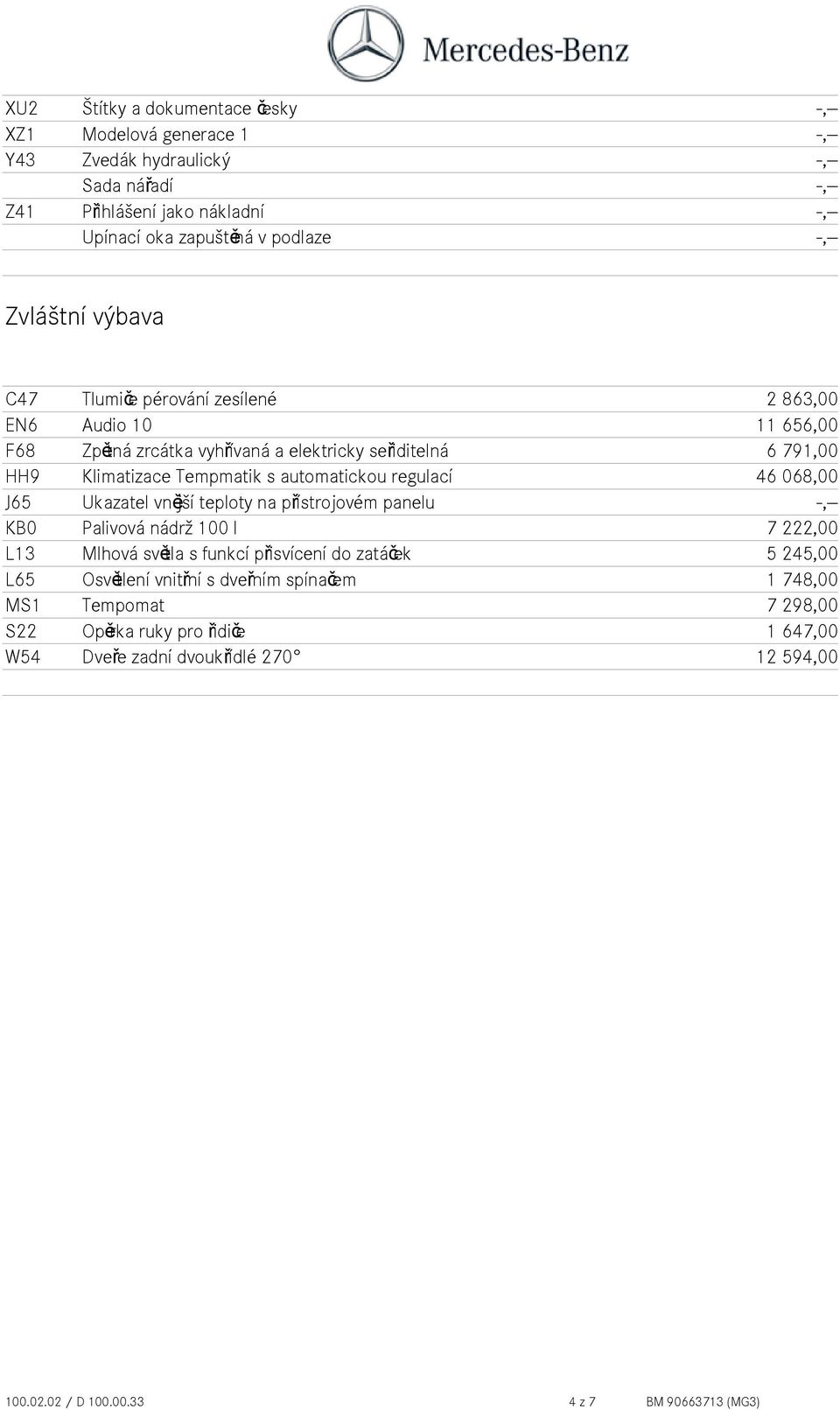 regulací 46 068,00 J65 Ukazatel vnější teploty na přístrojovém panelu -,-- KB0 Palivová nádrž 100 l 7 222,00 L13 Mlhová světla s funkcí přisvícení do zatáček 5 245,00 L65 Osvětlení