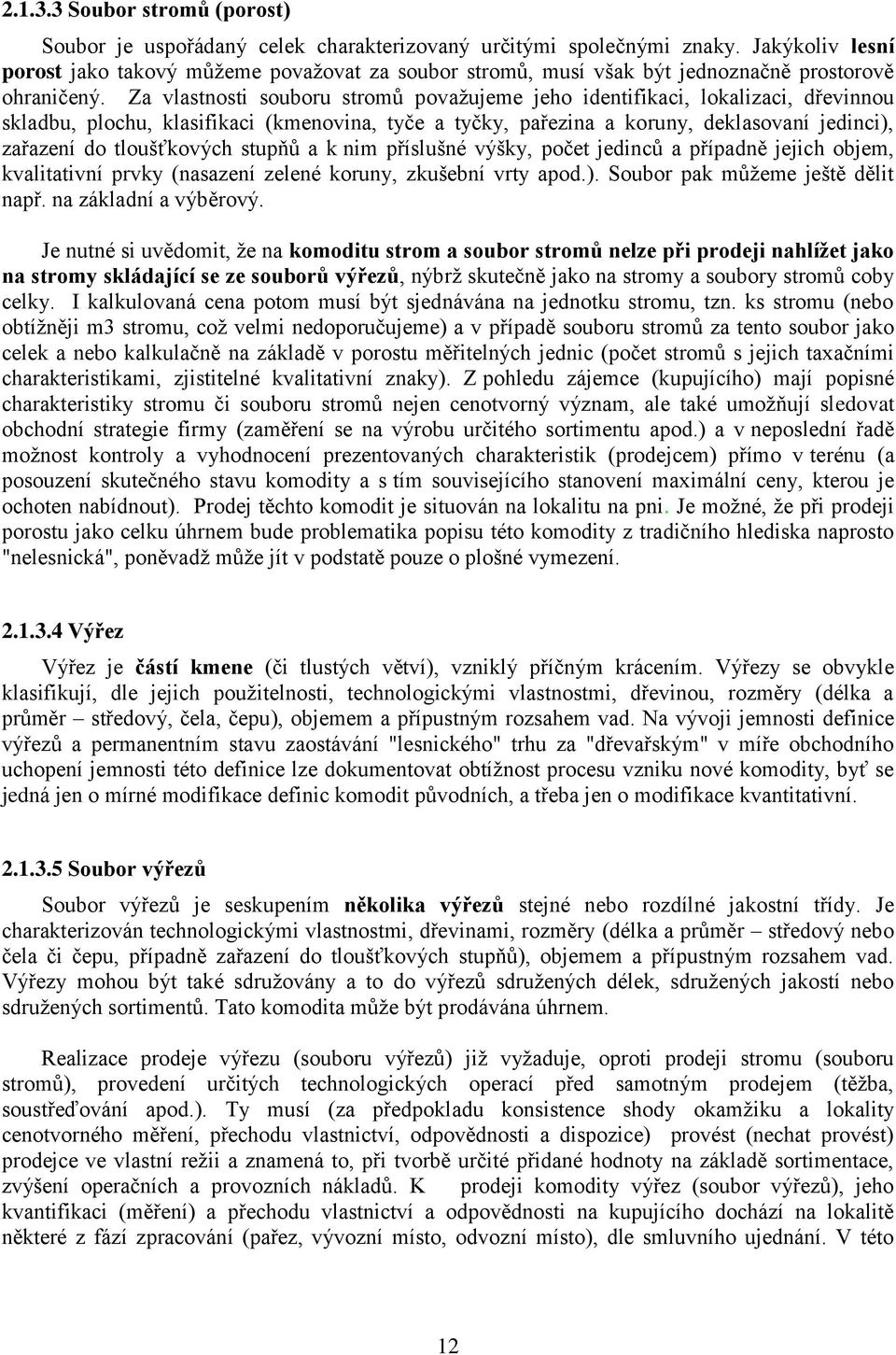 Za vlastnosti souboru stromů považujeme jeho identifikaci, lokalizaci, dřevinnou skladbu, plochu, klasifikaci (kmenovina, tyče a tyčky, pařezina a koruny, deklasovaní jedinci), zařazení do