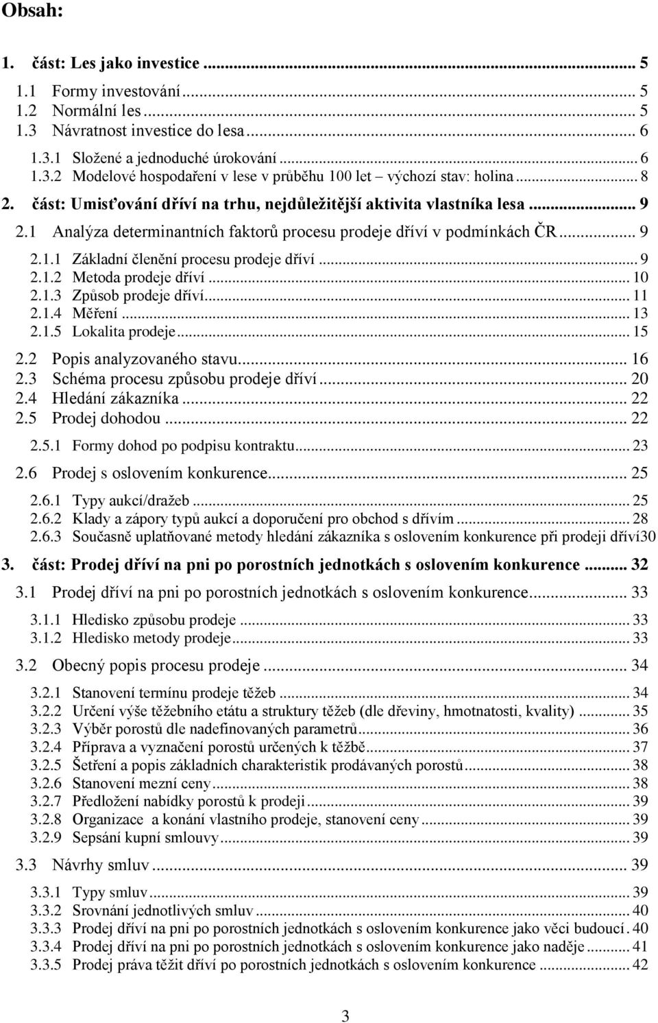 .. 9 2.1.2 Metoda prodeje dříví... 10 2.1.3 Způsob prodeje dříví... 11 2.1.4 Měření... 13 2.1.5 Lokalita prodeje... 15 2.2 Popis analyzovaného stavu... 16 2.3 Schéma procesu způsobu prodeje dříví.