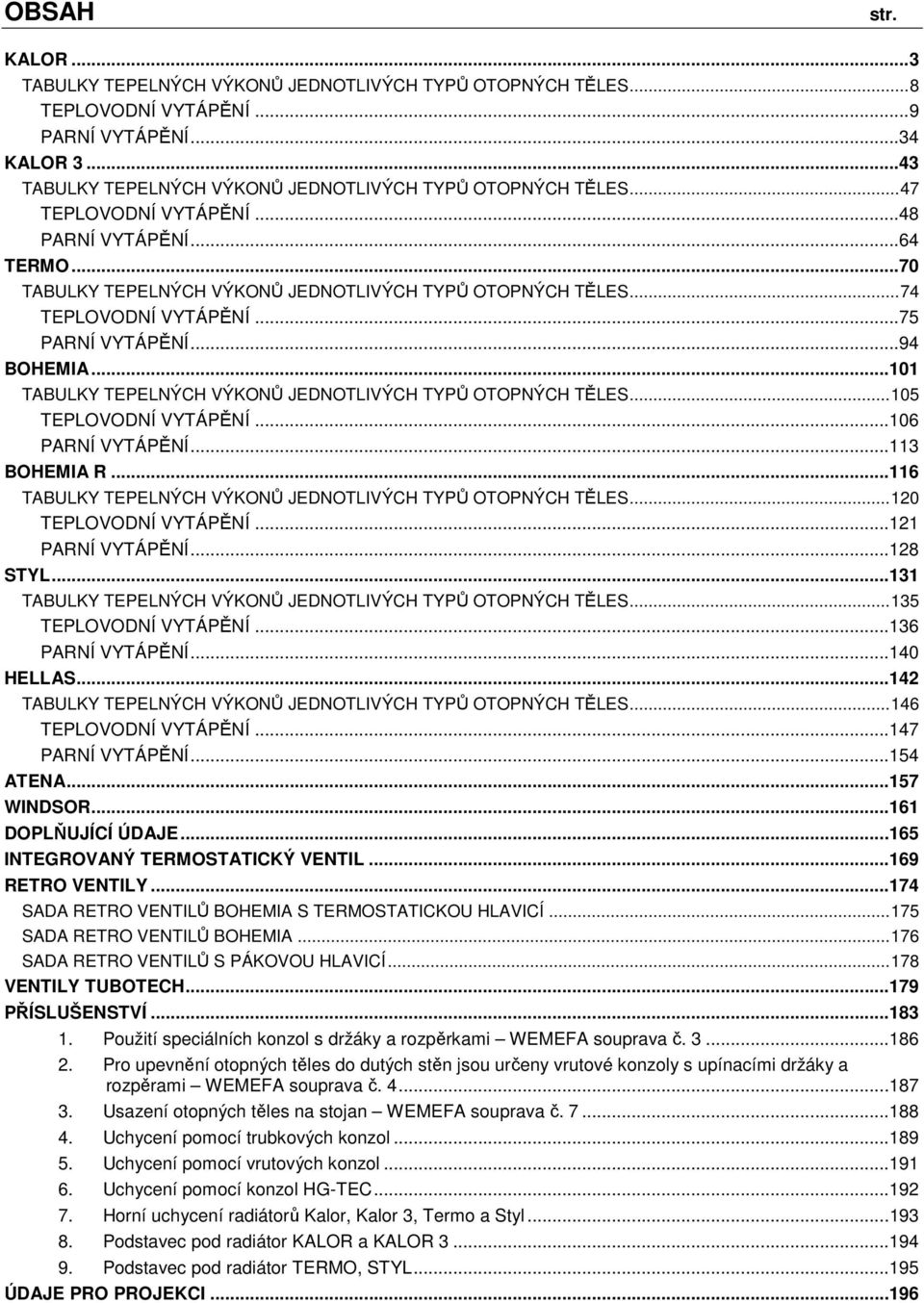 .. 74 TEPLOVODNÍ VYTÁPĚNÍ... 75 PARNÍ VYTÁPĚNÍ... 94 BOHEMIA... 101 TABULKY TEPELNÝCH VÝKONŮ JEDNOTLIVÝCH TYPŮ OTOPNÝCH TĚLES... 105 TEPLOVODNÍ VYTÁPĚNÍ... 106 PARNÍ VYTÁPĚNÍ... 113 BOHEMIA R.