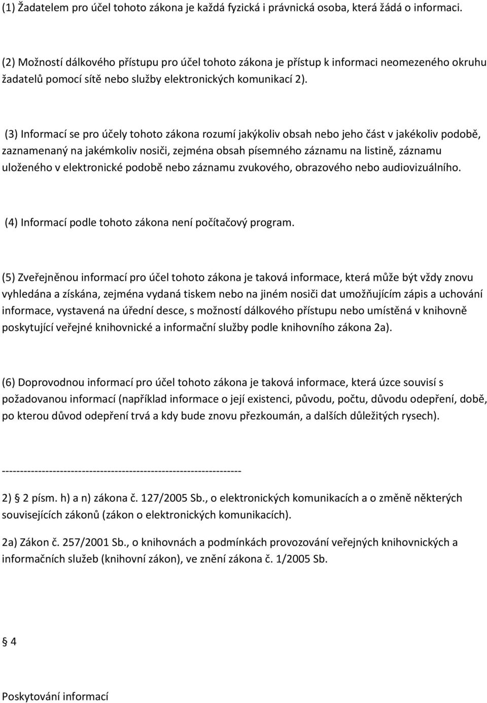 (3) Informací se pro účely tohoto zákona rozumí jakýkoliv obsah nebo jeho část v jakékoliv podobě, zaznamenaný na jakémkoliv nosiči, zejména obsah písemného záznamu na listině, záznamu uloženého v