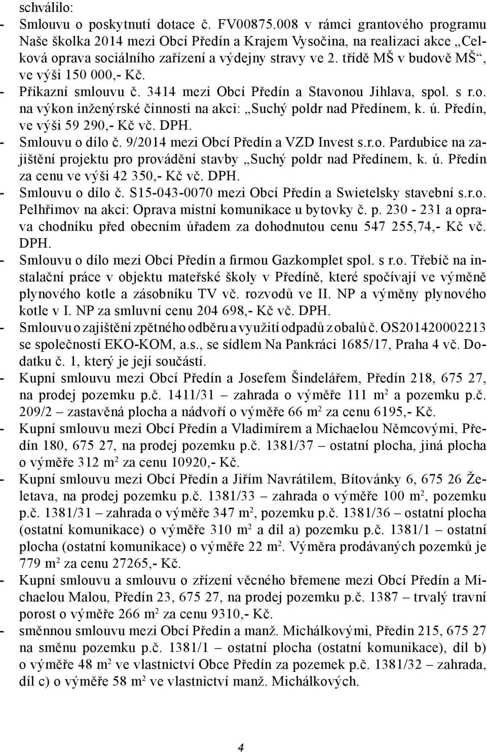 třídě MŠ v budově MŠ, ve výši 150 000,- Kč. - Příkazní smlouvu č. 3414 mezi Obcí Předín a Stavonou Jihlava, spol. s r.o. na výkon inženýrské činnosti na akci: Suchý poldr nad Předínem, k. ú.