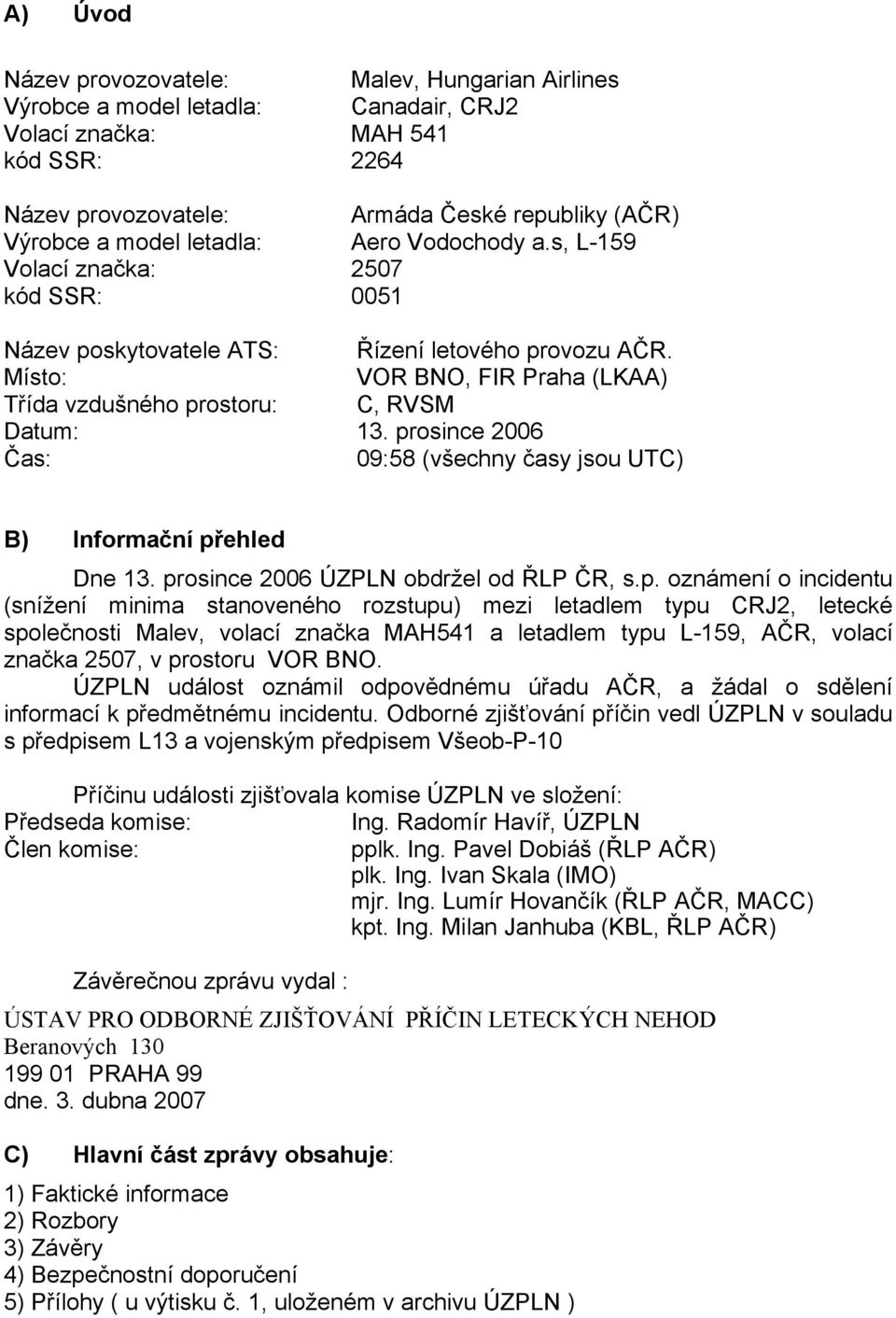 prosince 2006 Čas: 09:58 (všechny časy jsou UTC) B) Informační přehled Dne 13. prosince 2006 ÚZPLN obdržel od ŘLP ČR, s.p. oznámení o incidentu (snížení minima stanoveného rozstupu) mezi letadlem