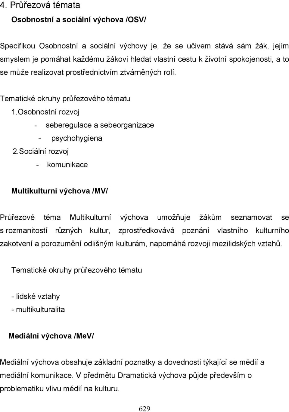 Sociální rozvoj - komunikace Multikulturní výchova /MV/ Průřezové téma Multikulturní výchova umožňuje žákům seznamovat se s rozmanitostí různých kultur, zprostředkovává poznání vlastního kulturního