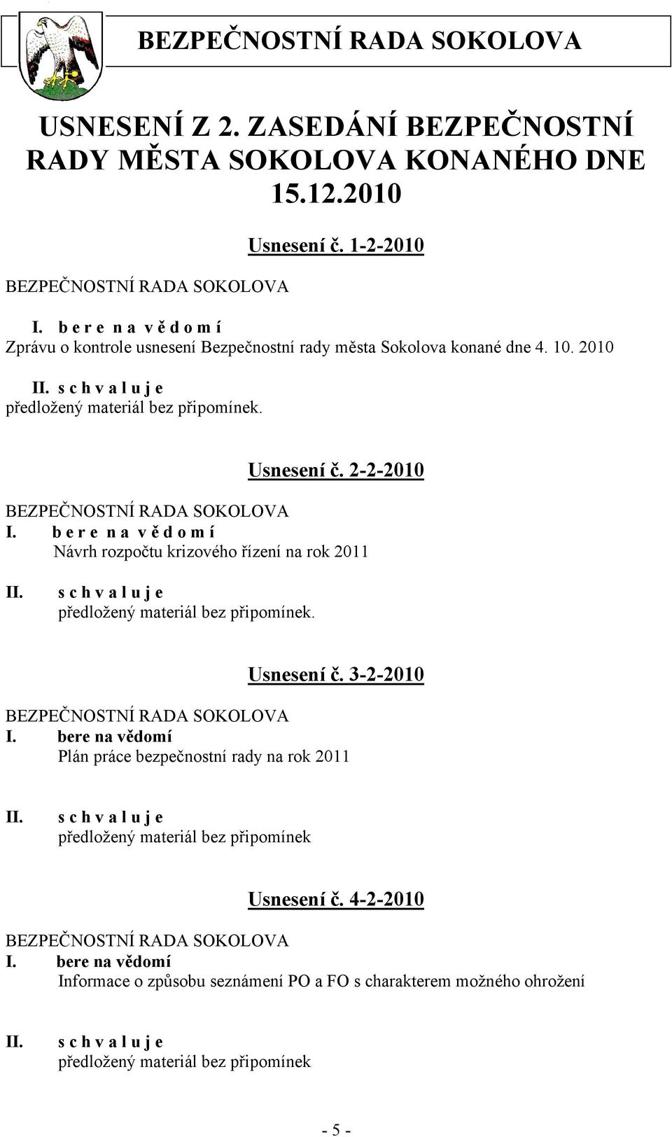 2-2-2010 I. b e r e n a v ě d o m í Návrh rozpočtu krizového řízení na rok 2011. Usnesení č. 3-2-2010 I.