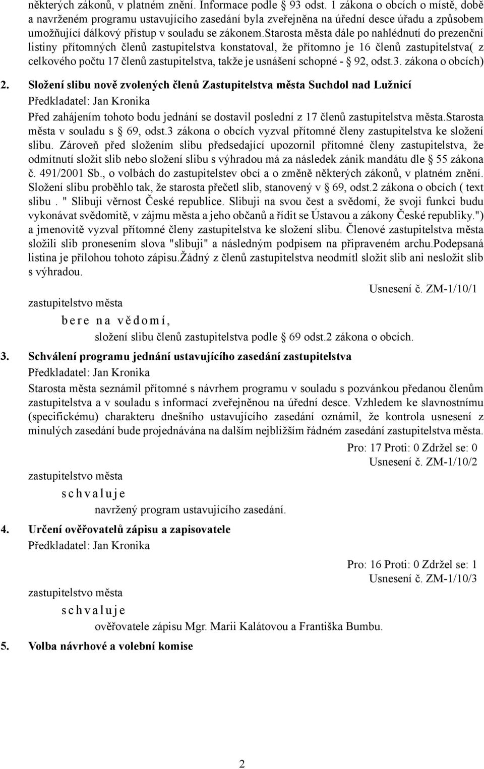 starosta města dále po nahlédnutí do prezenční listiny přítomných členů zastupitelstva konstatoval, že přítomno je 16 členů zastupitelstva( z celkového počtu 17 členů zastupitelstva, takže je