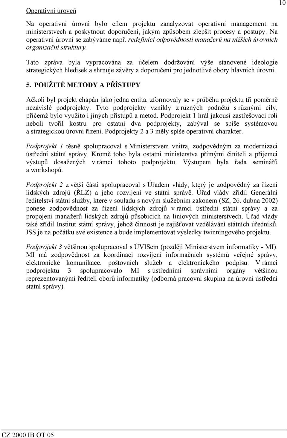 Tato zpráva byla vypracována za účelem dodržování výše stanovené ideologie strategických hledisek a shrnuje závěry a doporučení pro jednotlivé obory hlavních úrovní. 5.