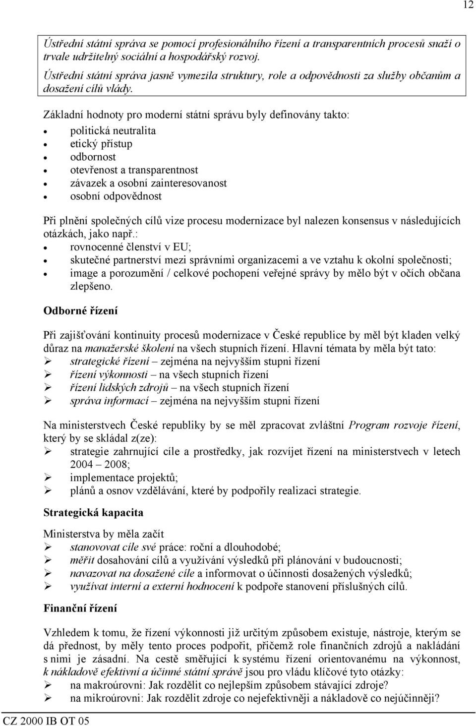 Základní hodnoty pro moderní státní správu byly definovány takto: politická neutralita etický přístup odbornost otevřenost a transparentnost závazek a osobní zainteresovanost osobní odpovědnost Při