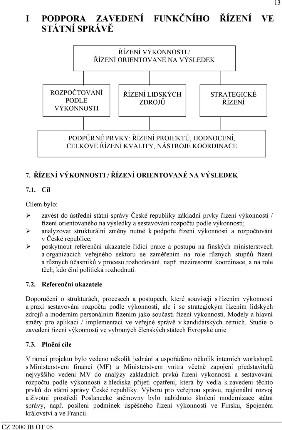 Cíl Cílem bylo: zavést do ústřední státní správy České republiky základní prvky řízení výkonnosti / řízení orientovaného na výsledky a sestavování rozpočtu podle výkonnosti; analyzovat strukturální