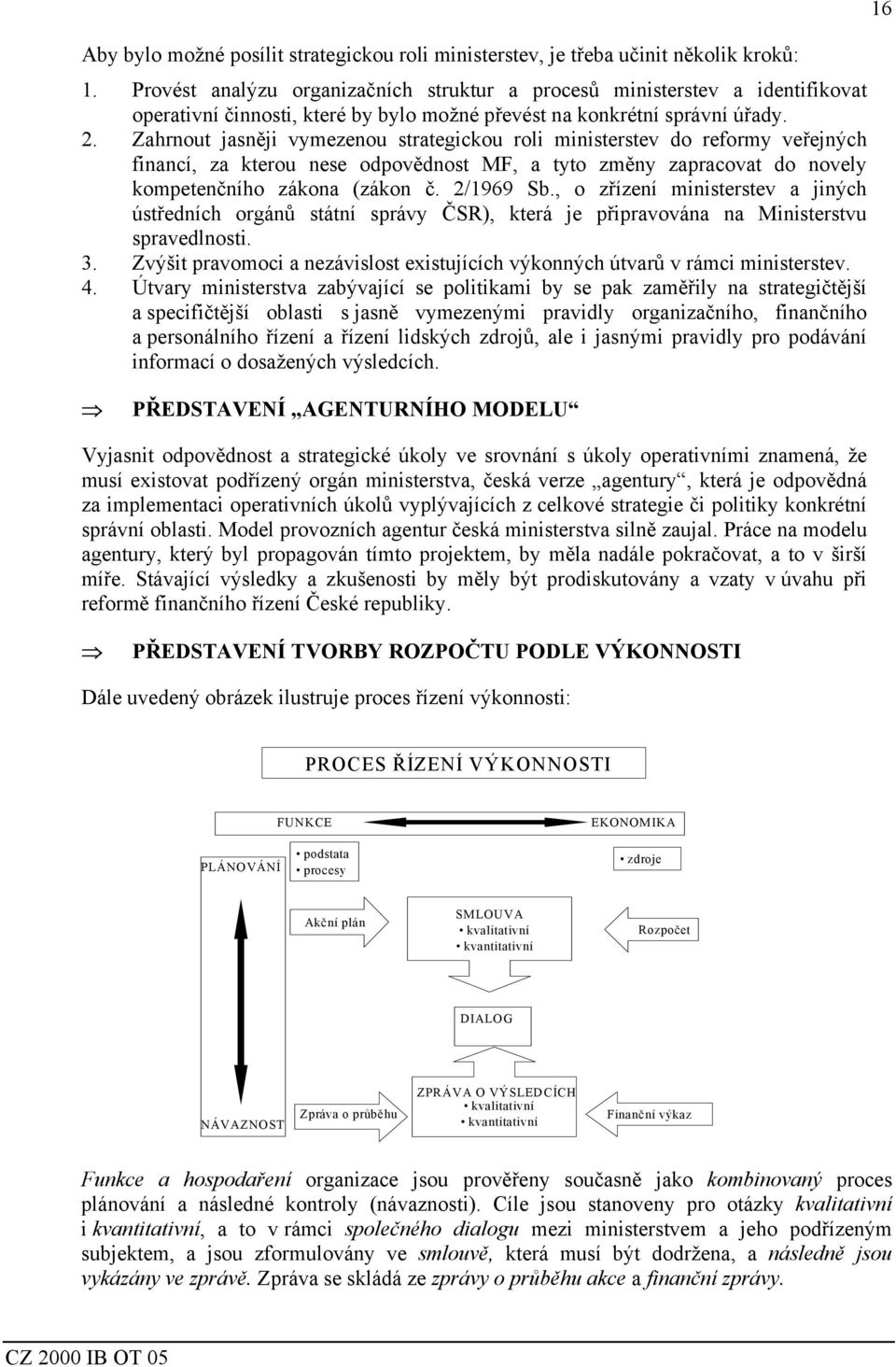 Zahrnout jasněji vymezenou strategickou roli ministerstev do reformy veřejných financí, za kterou nese odpovědnost MF, a tyto změny zapracovat do novely kompetenčního zákona (zákon č. 2/1969 Sb.