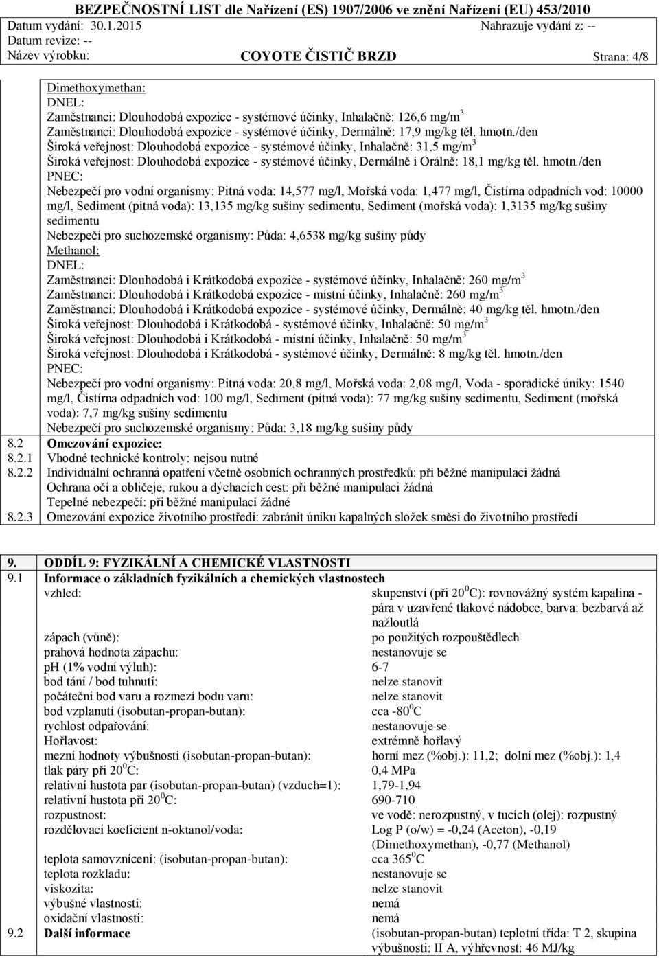 hmotn./den Široká veřejnost: Dlouhodobá expozice - systémové účinky, Inhalačně: 31,5 mg/m 3 Široká veřejnost: Dlouhodobá expozice - systémové účinky, Dermálně i Orálně: 18,1 mg/kg těl. hmotn.