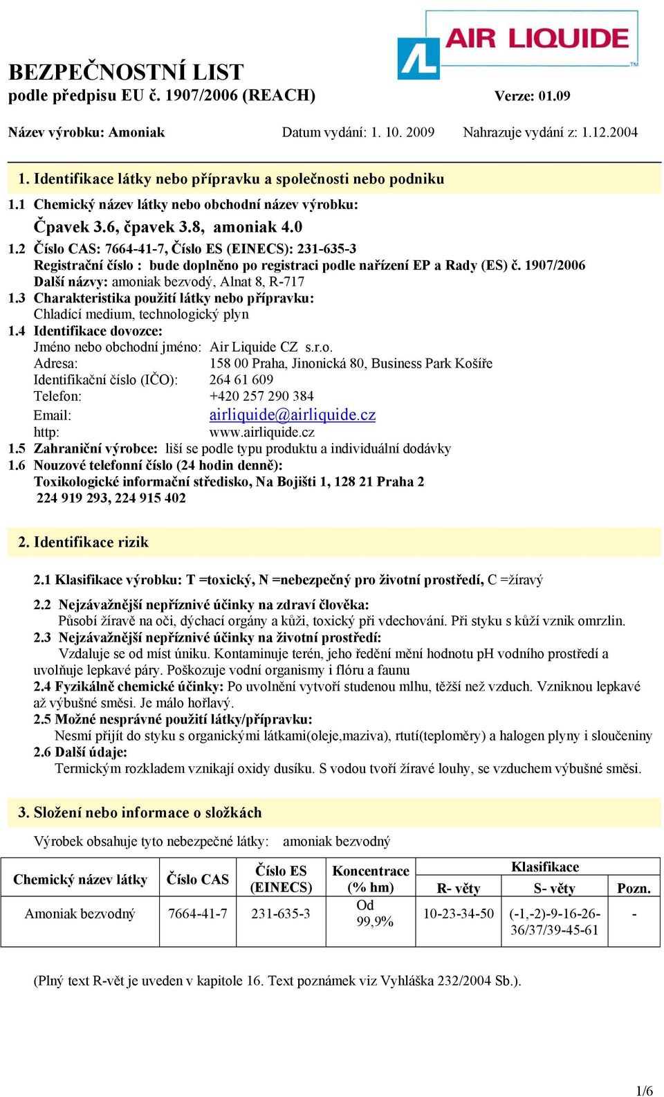3 Charakteristika použití látky nebo přípravku: Chladící medium, technologický plyn 1.4 Identifikace dovozce: Jméno nebo obchodní jméno: Air Liquide CZ s.r.o. Adresa: 158 00 Praha, Jinonická 80, Business Park Košíře Identifikační číslo (IČO): 264 61 609 Telefon: +420 257 290 384 Email: airliquide@airliquide.