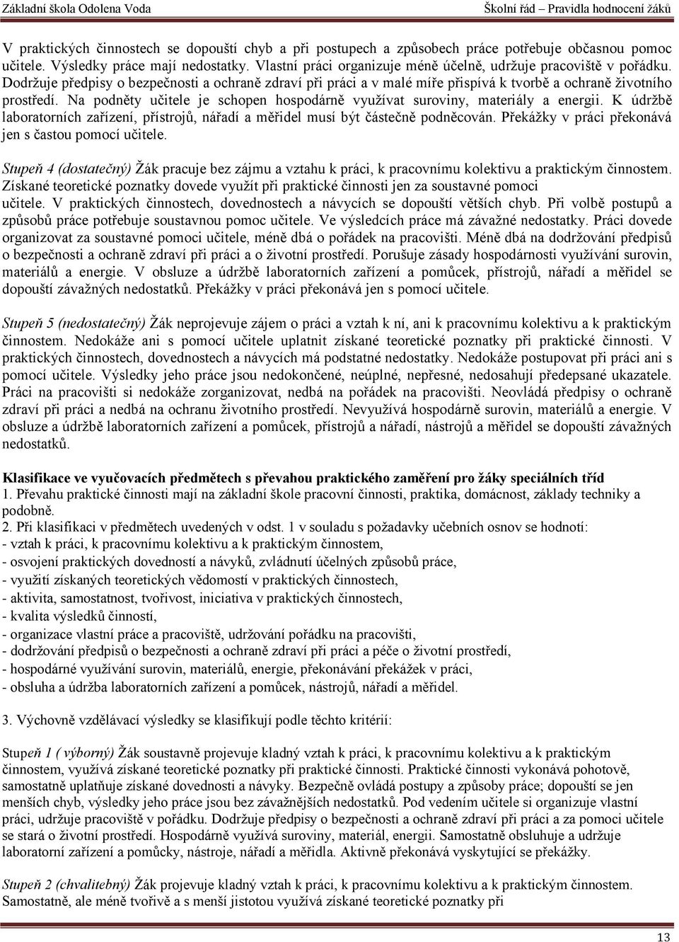 Na podněty učitele je schopen hospodárně využívat suroviny, materiály a energii. K údržbě laboratorních zařízení, přístrojů, nářadí a měřidel musí být částečně podněcován.