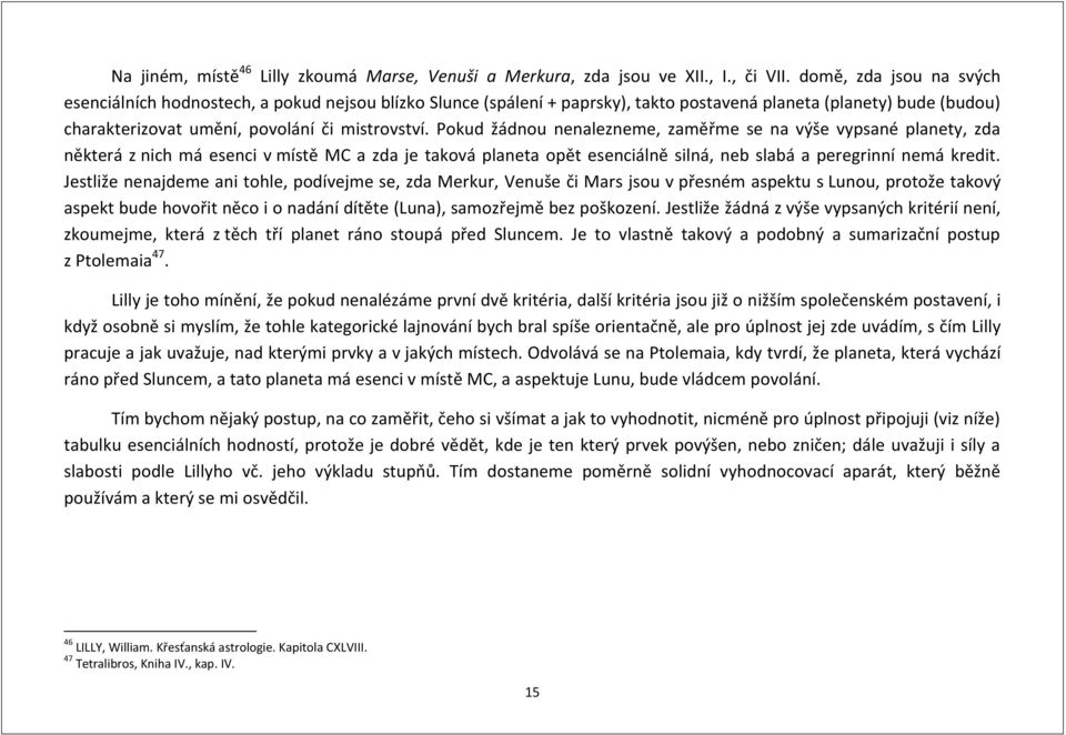 Pokud žádnou nenalezneme, zaměřme se na výše vypsané planety, zda některá z nich má esenci v místě MC a zda je taková planeta opět esenciálně silná, neb slabá a peregrinní nemá kredit.