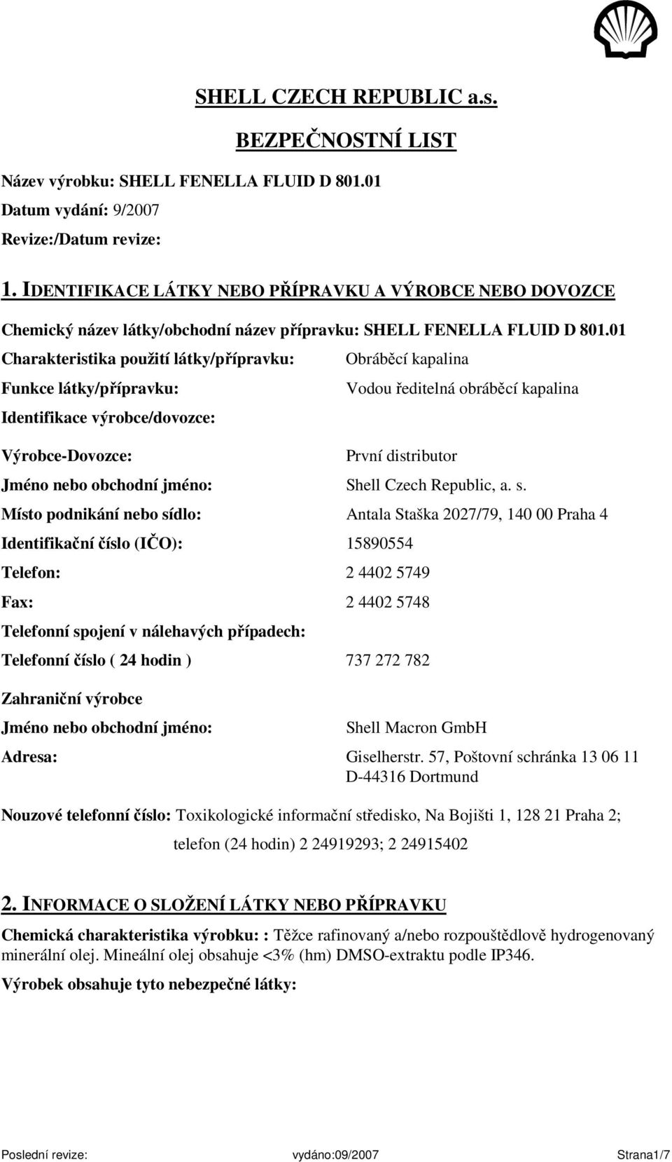 01 Charakteristika použití látky/přípravku: Funkce látky/přípravku: Identifikace výrobce/dovozce: Výrobce-Dovozce: Obráběcí kapalina Vodou ředitelná obráběcí kapalina První distributor Jméno nebo