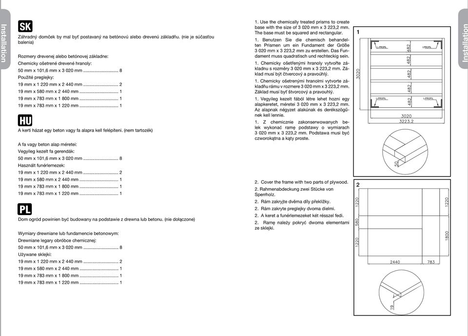 .. 2 19 mm x 580 mm x 2 440 mm... 1 19 mm x 783 mm x 1 800 mm... 1 19 mm x 783 mm x 1 220 mm... 1 HU A kerti házat egy beton vagy fa alapra kell felépíteni.