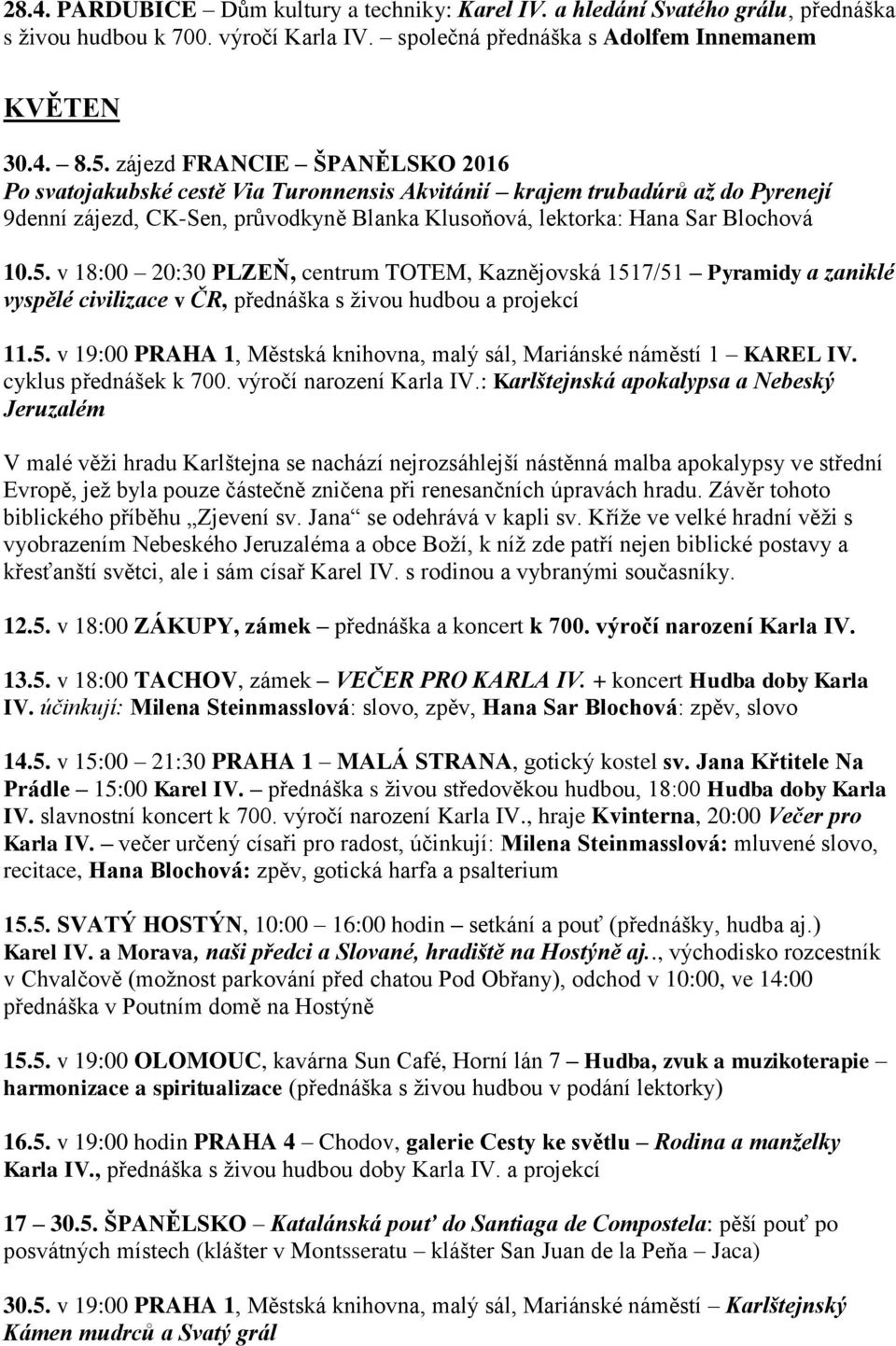 v 18:00 20:30 PLZEŇ, centrum TOTEM, Kaznějovská 1517/51 Pyramidy a zaniklé vyspělé civilizace v ČR, přednáška s živou hudbou a projekcí 11.5. v 19:00 PRAHA 1, Městská knihovna, malý sál, Mariánské náměstí 1 KAREL IV.