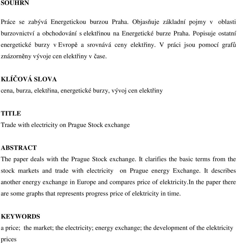 KLÍČOVÁ SLOVA cena, burza, elektřina, energetické burzy, vývoj cen elektřiny TITLE Trade with electricity on Prague Stock exchange ABSTRACT The paper deals with the Prague Stock exchange.