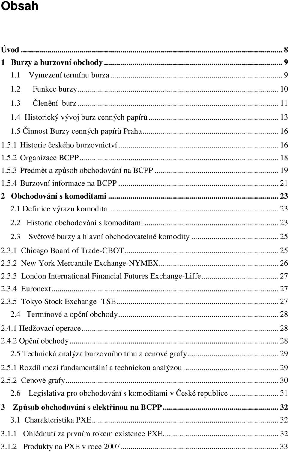 .. 21 2 Obchodování s komoditami... 23 2.1 Definice výrazu komodita... 23 2.2 Historie obchodování s komoditami... 23 2.3 Světové burzy a hlavní obchodovatelné komodity... 25 2.3.1 Chicago Board of Trade-CBOT.