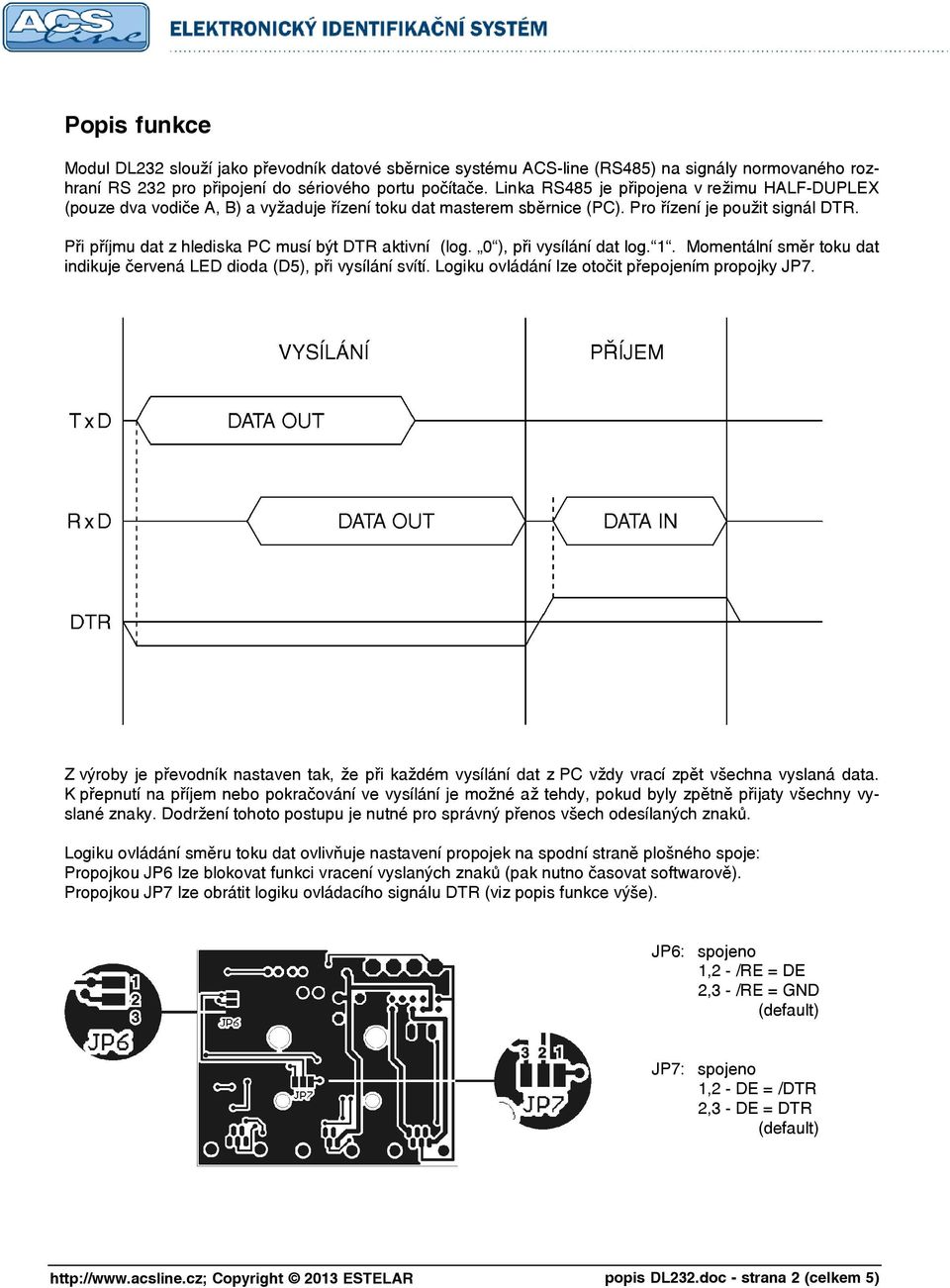 Při příjmu dat z hlediska PC musí být DTR aktivní (log. 0 ), při vysílání dat log. 1. Momentální směr toku dat indikuje červená LED dioda (D5), při vysílání svítí.