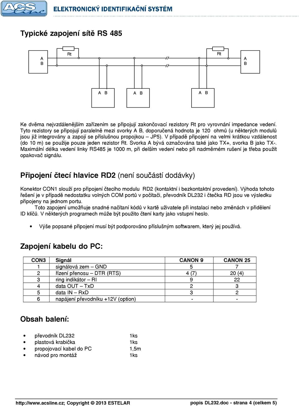 V případě připojení na velmi krátkou vzdálenost (do 10 m) se použije pouze jeden rezistor Rt. Svorka A bývá označována také jako TX+, svorka B jako TX-.