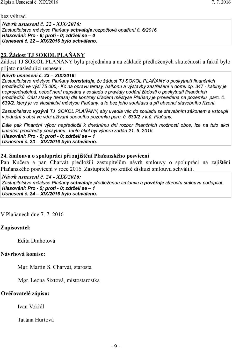 23 XIX/2016: Zastupitelstvo městyse Plaňany konstatuje, že žádost TJ SOKOL PLAŇANY o poskytnutí finančních prostředků ve výši 75 000,- Kč na opravu terasy, balkonu a výstavby zastřešení u domu čp.