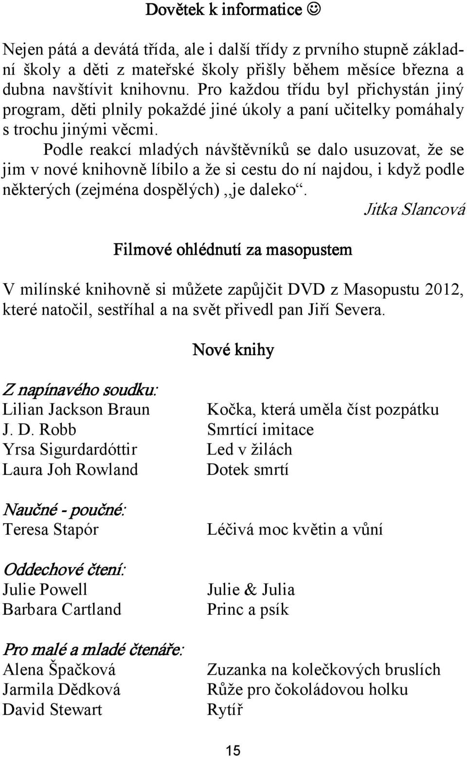 Podle reakcí mladých návštěvníků se dalo usuzovat, že se jim v nové knihovně líbilo a že si cestu do ní najdou, i když podle některých (zejména dospělých),,je daleko.