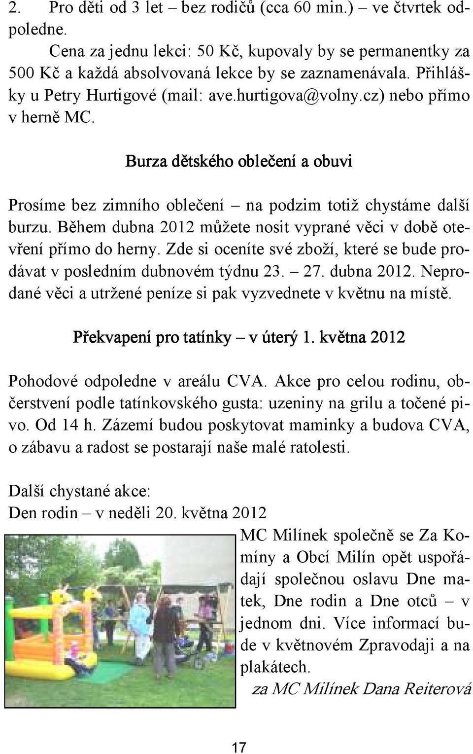 Během dubna 2012 můžete nosit vyprané věci v době otevření přímo do herny. Zde si oceníte své zboží, které se bude prodávat v posledním dubnovém týdnu 23. 27. dubna 2012. Neprodané věci a utržené peníze si pak vyzvednete v květnu na místě.