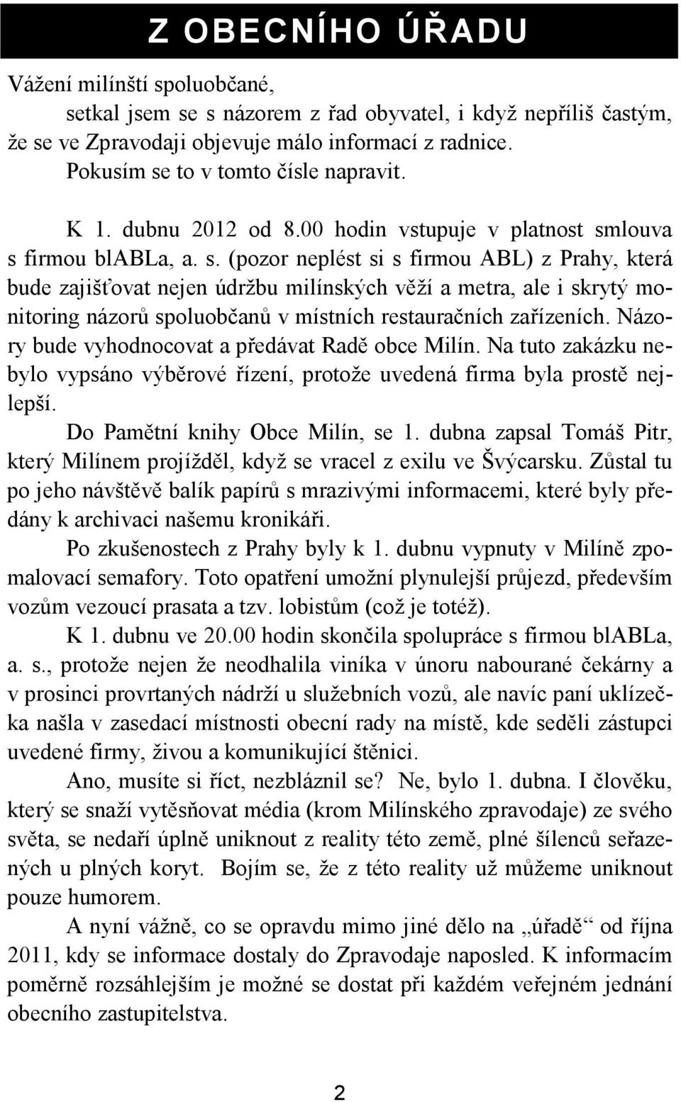 Názory bude vyhodnocovat a předávat Radě obce Milín. Na tuto zakázku nebylo vypsáno výběrové řízení, protože uvedená firma byla prostě nejlepší. Do Pamětní knihy Obce Milín, se 1.