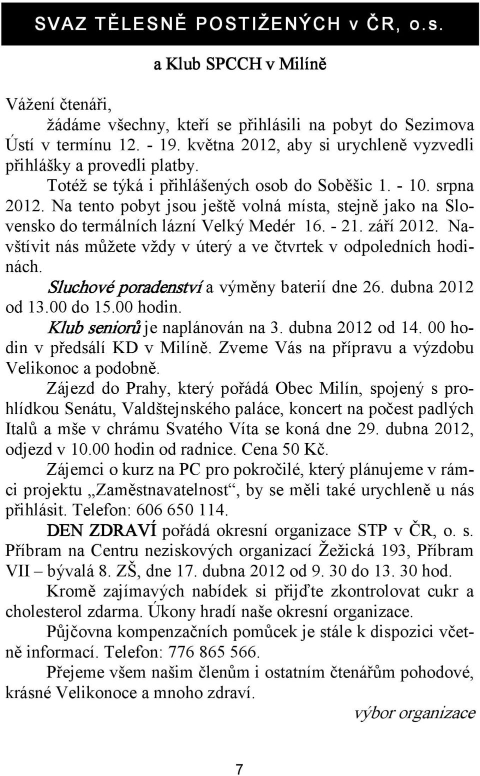 Na tento pobyt jsou ještě volná místa, stejně jako na Slovensko do termálních lázní Velký Medér 16. - 21. září 2012. Navštívit nás můžete vždy v úterý a ve čtvrtek v odpoledních hodinách.