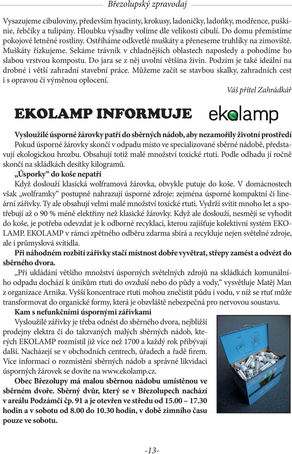 Sekáme trávník v chladnějších oblastech naposledy a pohodíme ho slabou vrstvou kompostu. Do jara se z něj uvolní většina živin. Podzim je také ideální na drobné i větší zahradní stavební práce.