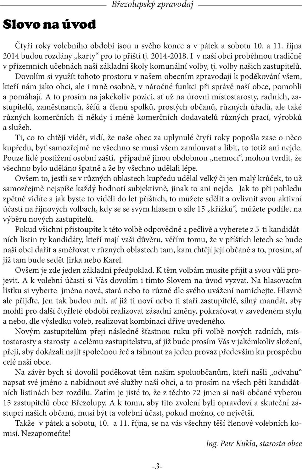 Dovolím si využít tohoto prostoru v našem obecním zpravodaji k poděkování všem, kteří nám jako obci, ale i mně osobně, v náročné funkci při správě naší obce, pomohli a pomáhají.