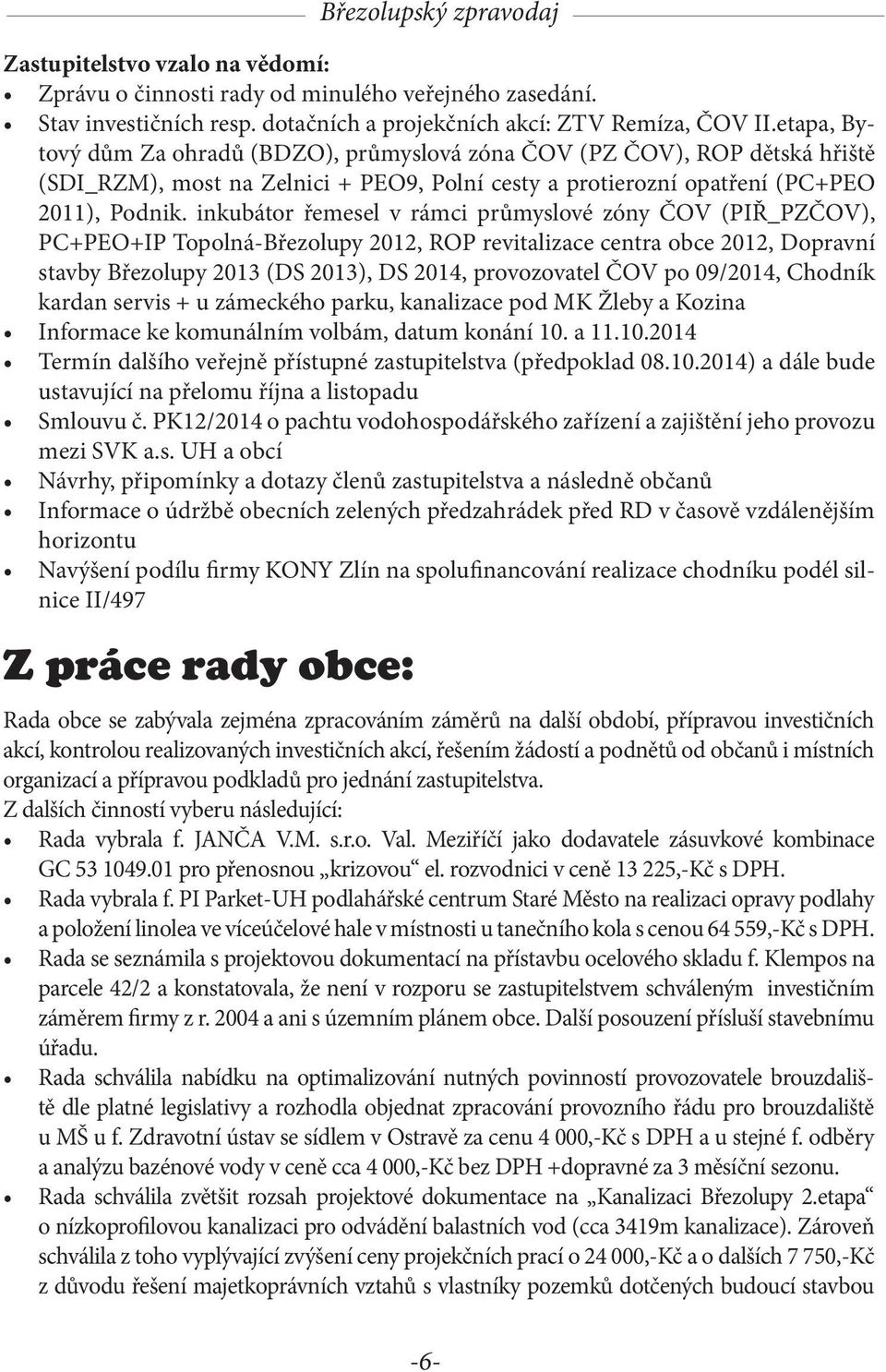 inkubátor řemesel v rámci průmyslové zóny ČOV (PIŘ_PZČOV), PC+PEO+IP Topolná-Březolupy 2012, ROP revitalizace centra obce 2012, Dopravní stavby Březolupy 2013 (DS 2013), DS 2014, provozovatel ČOV po